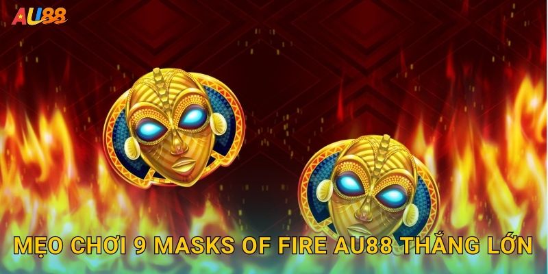 Mẹo chơi 9 Masks of Fire Au88 thắng lớn