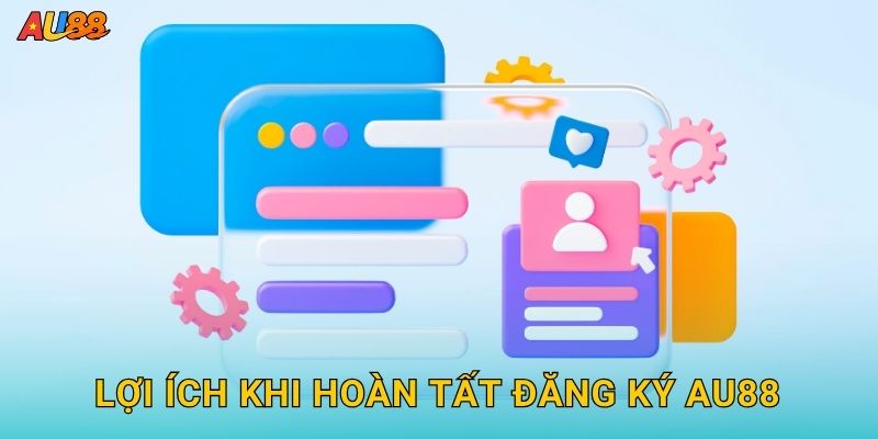 Lợi ích khi hoàn tất Đăng ký Au88