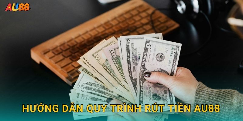 Hướng dẫn quy trình Rút tiền Au88
