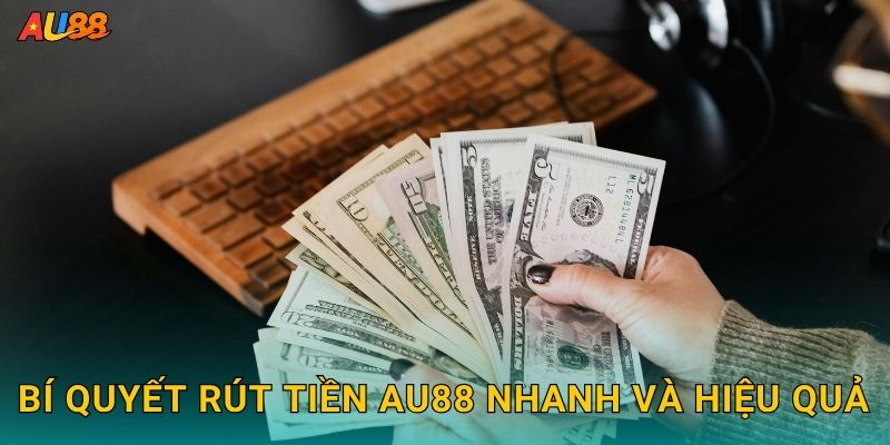 Bí quyết Rút tiền Au88 nhanh và hiệu quả