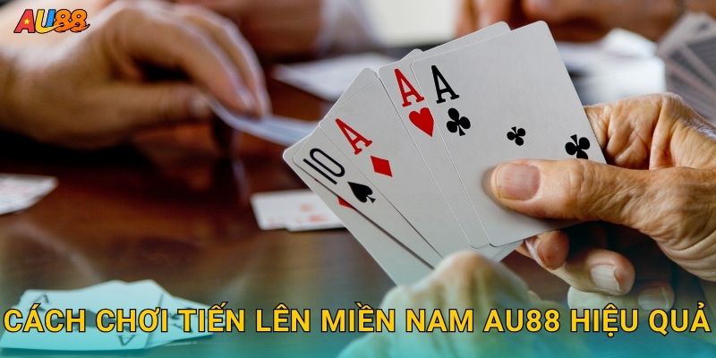 Cách chơi Tiến Lên Miền Nam Au88 hiệu quả