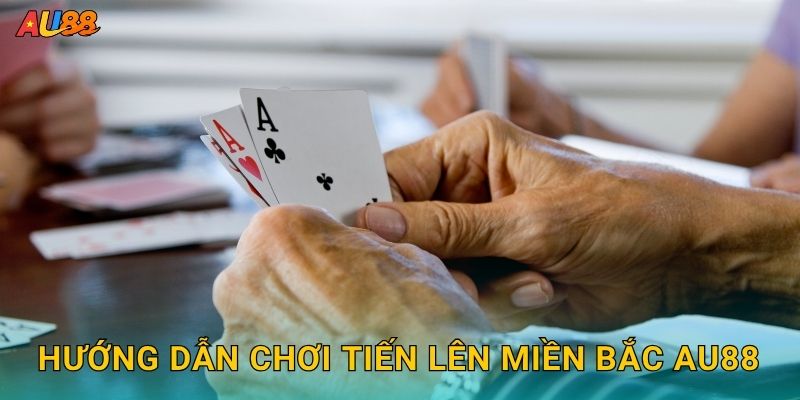 Hướng dẫn chơi Tiến Lên Miền Bắc Au88