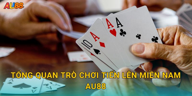 Tổng quan trò chơi Tiến Lên Miền Nam Au88